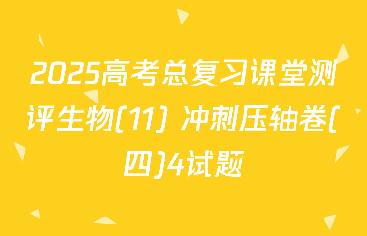 2025高考总复习课堂测评生物(11) 冲刺压轴卷(四)4试题