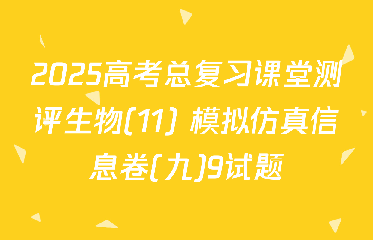 2025高考总复习课堂测评生物(11) 模拟仿真信息卷(九)9试题