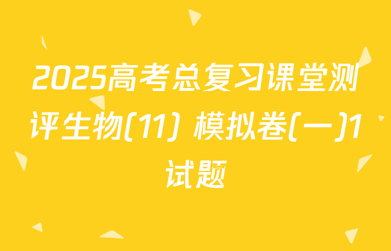 2025高考总复习课堂测评生物(11) 模拟卷(一)1试题