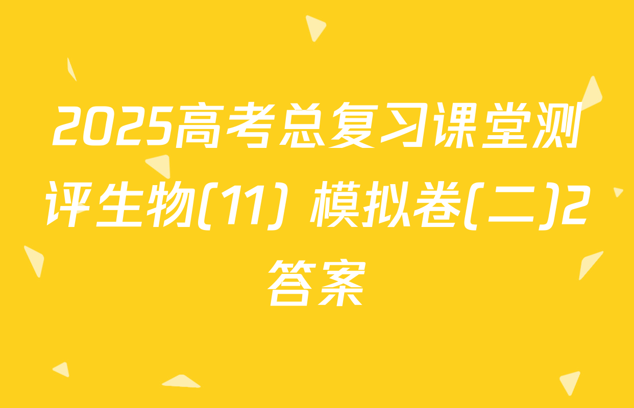 2025高考总复习课堂测评生物(11) 模拟卷(二)2答案