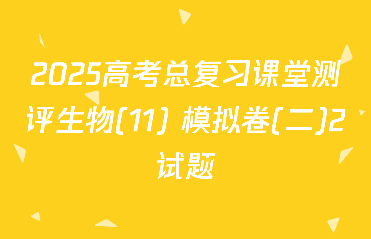 2025高考总复习课堂测评生物(11) 模拟卷(二)2试题