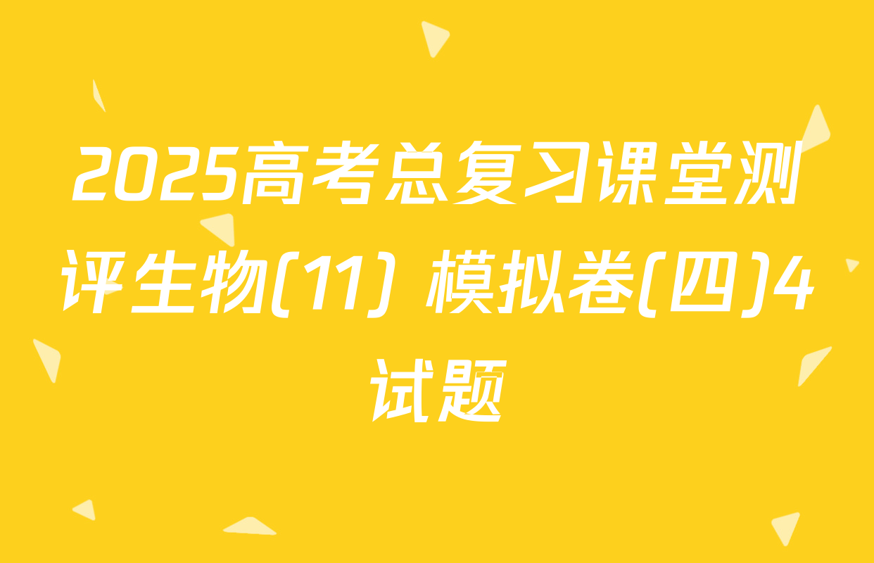 2025高考总复习课堂测评生物(11) 模拟卷(四)4试题