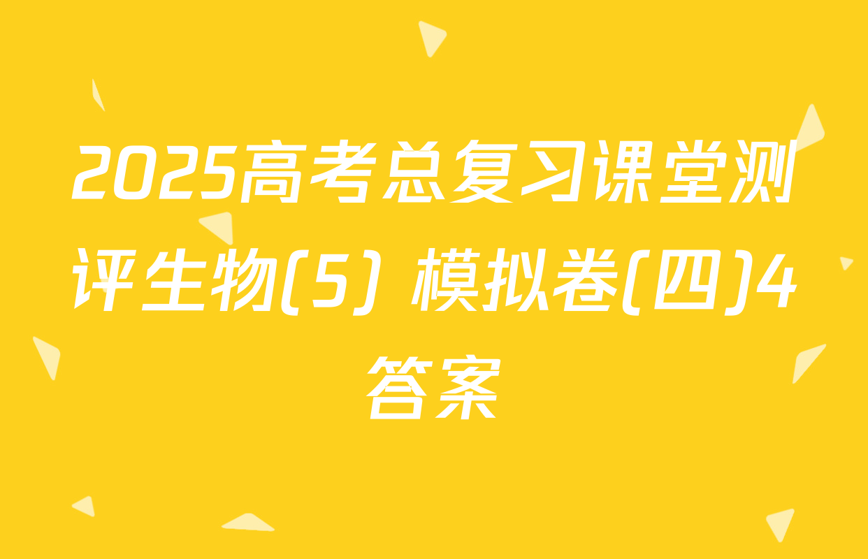 2025高考总复习课堂测评生物(5) 模拟卷(四)4答案