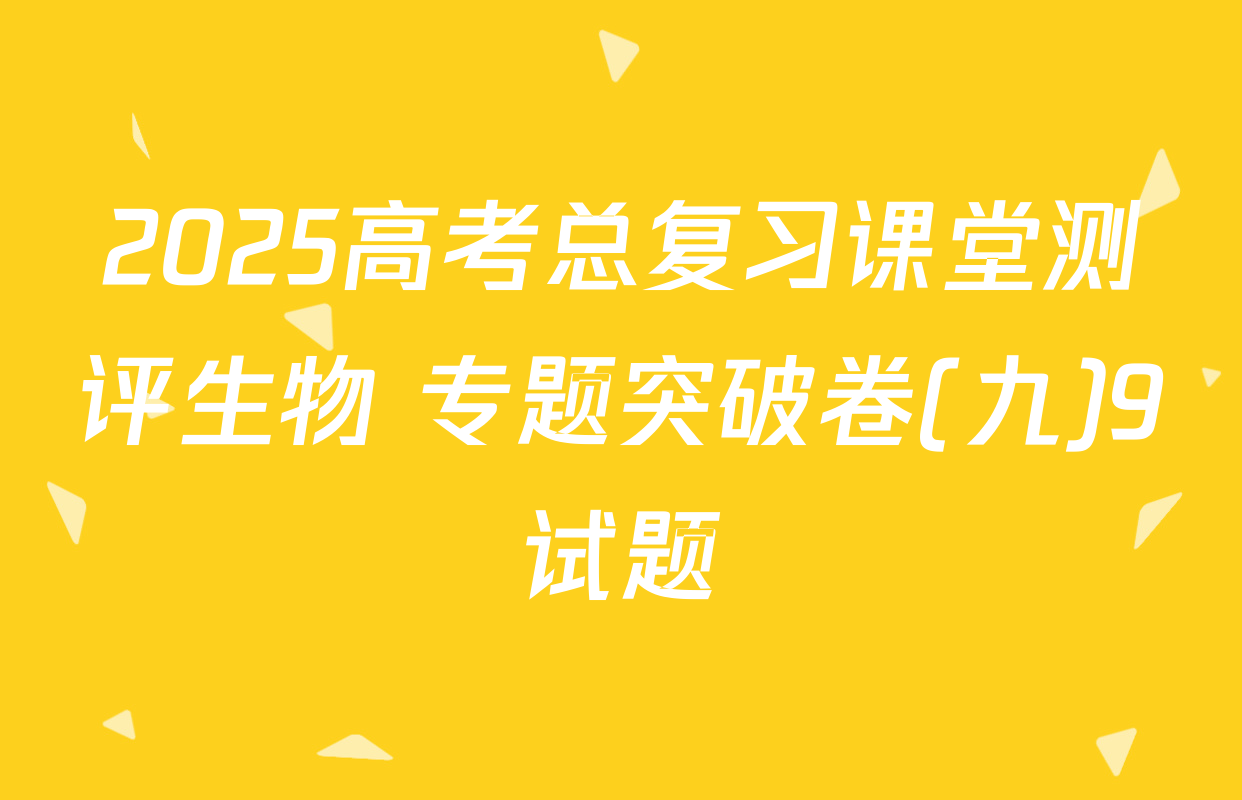 2025高考总复习课堂测评生物 专题突破卷(九)9试题