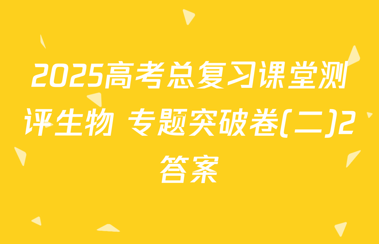 2025高考总复习课堂测评生物 专题突破卷(二)2答案