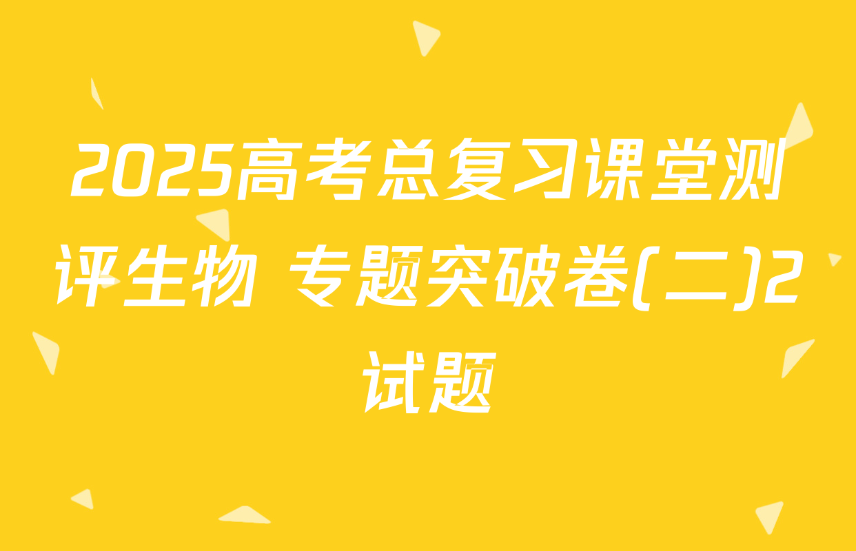2025高考总复习课堂测评生物 专题突破卷(二)2试题