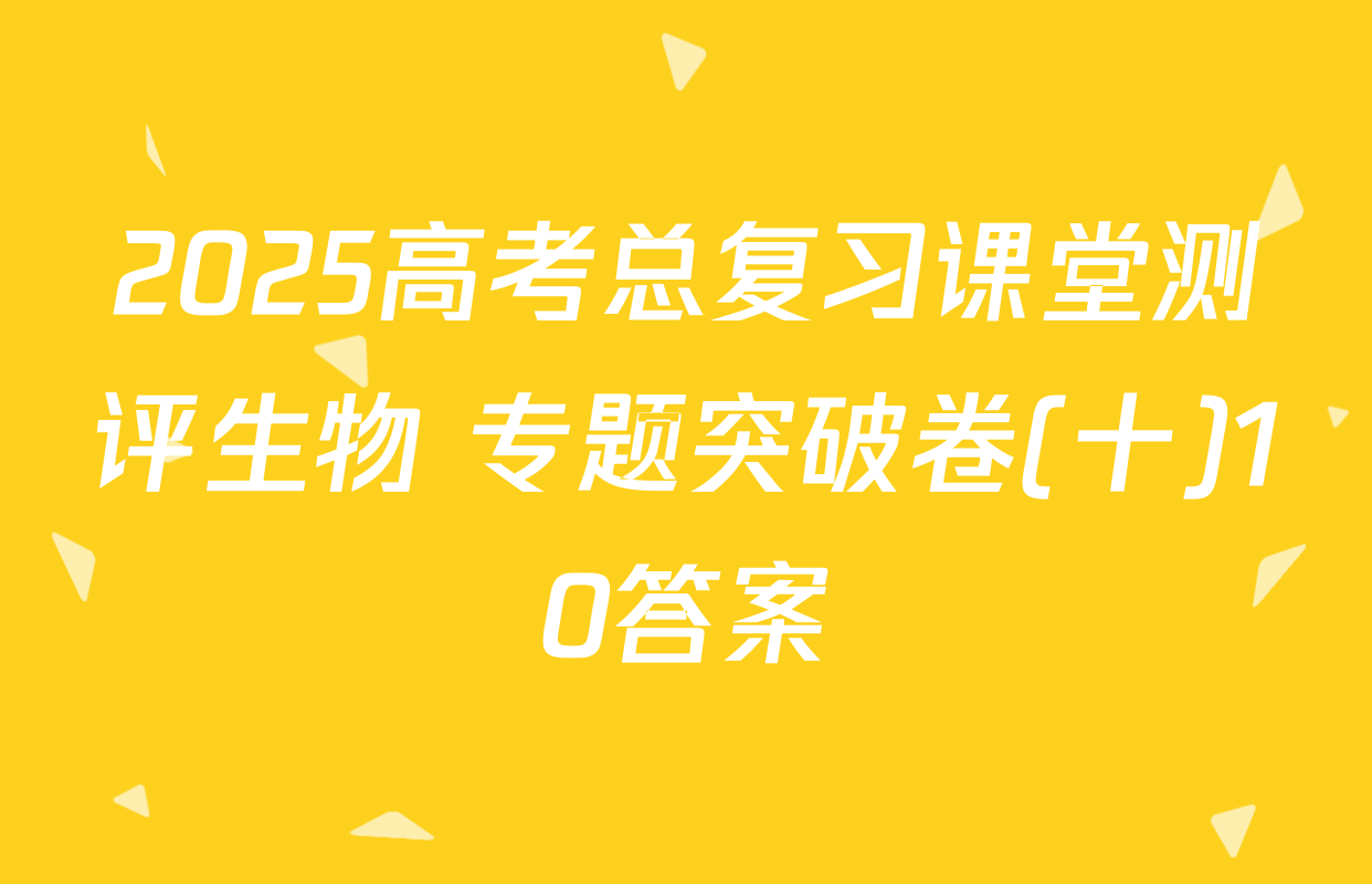 2025高考总复习课堂测评生物 专题突破卷(十)10答案