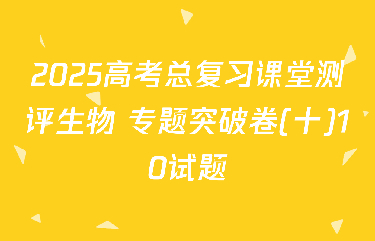 2025高考总复习课堂测评生物 专题突破卷(十)10试题