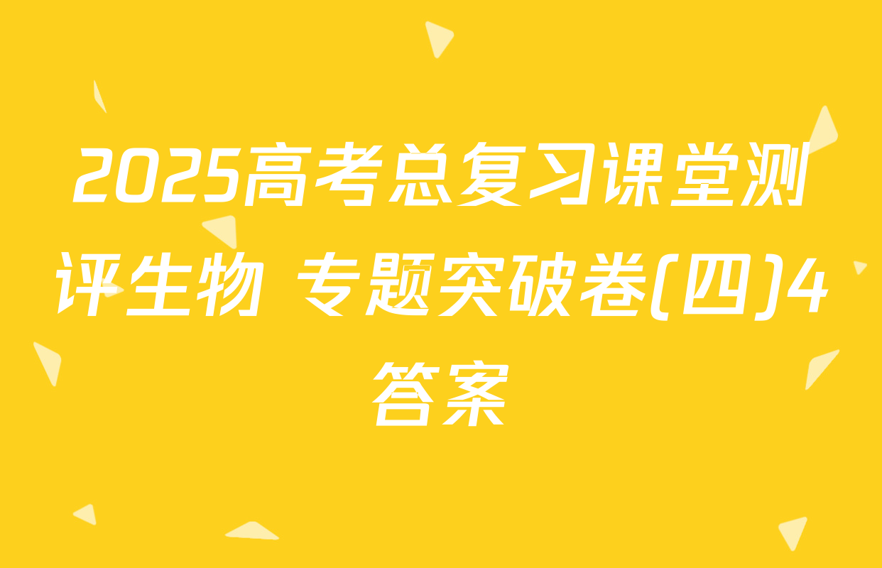 2025高考总复习课堂测评生物 专题突破卷(四)4答案