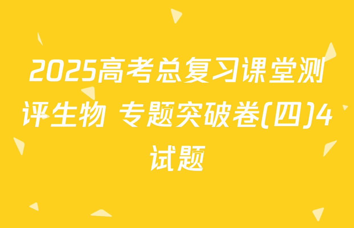 2025高考总复习课堂测评生物 专题突破卷(四)4试题