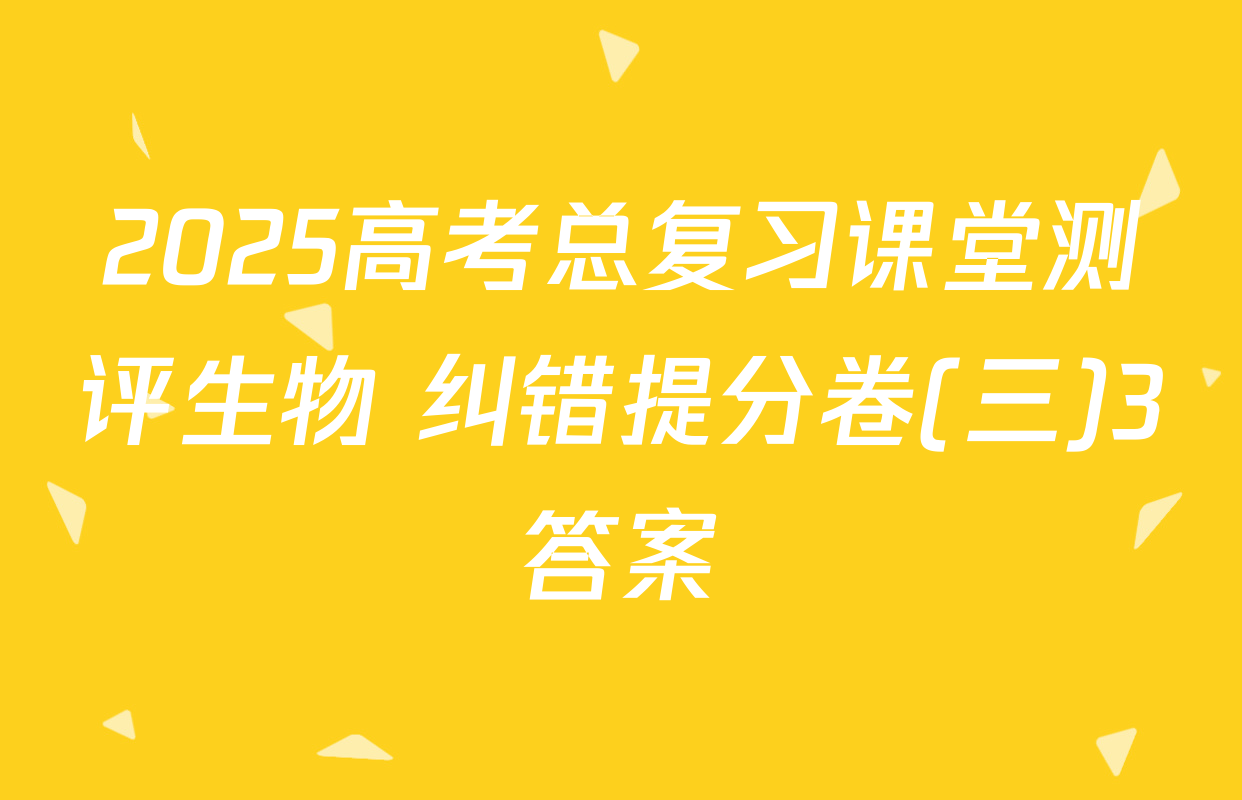 2025高考总复习课堂测评生物 纠错提分卷(三)3答案