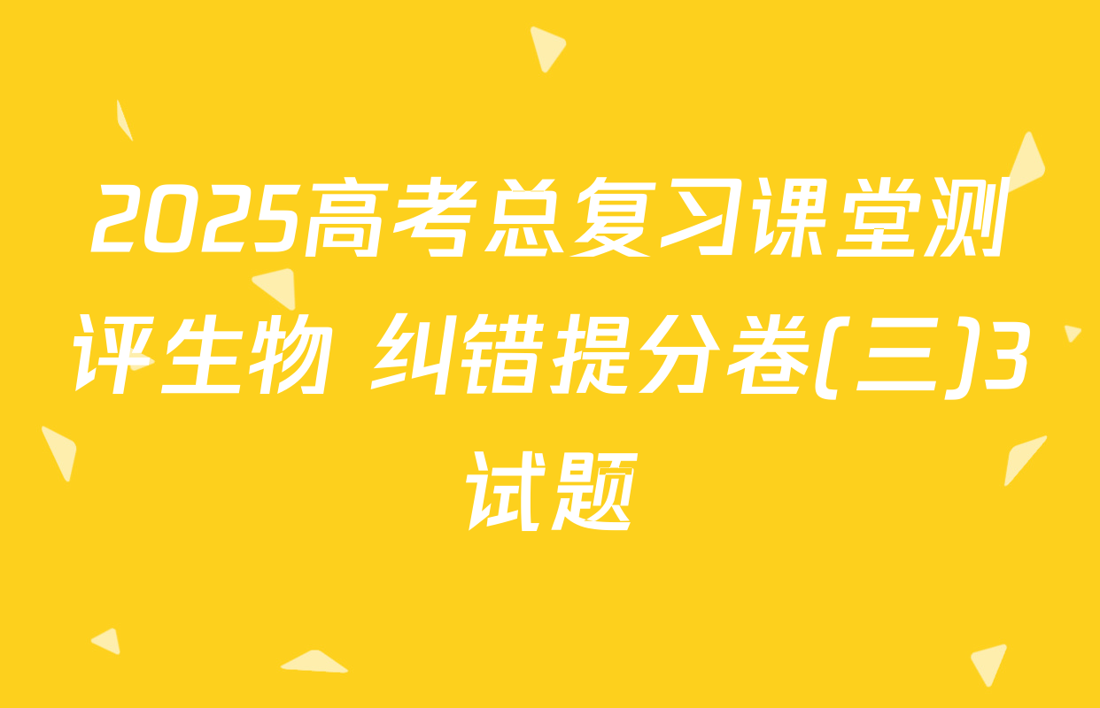 2025高考总复习课堂测评生物 纠错提分卷(三)3试题