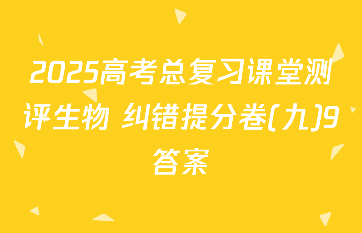 2025高考总复习课堂测评生物 纠错提分卷(九)9答案