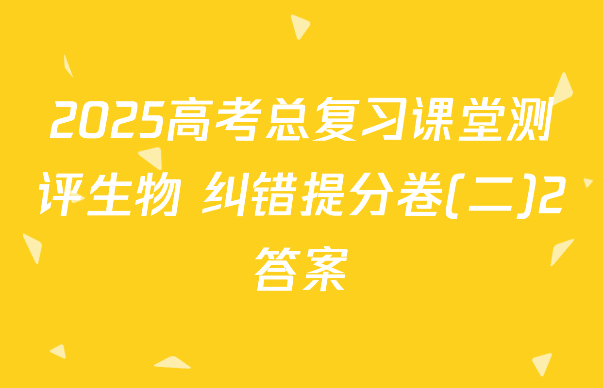 2025高考总复习课堂测评生物 纠错提分卷(二)2答案