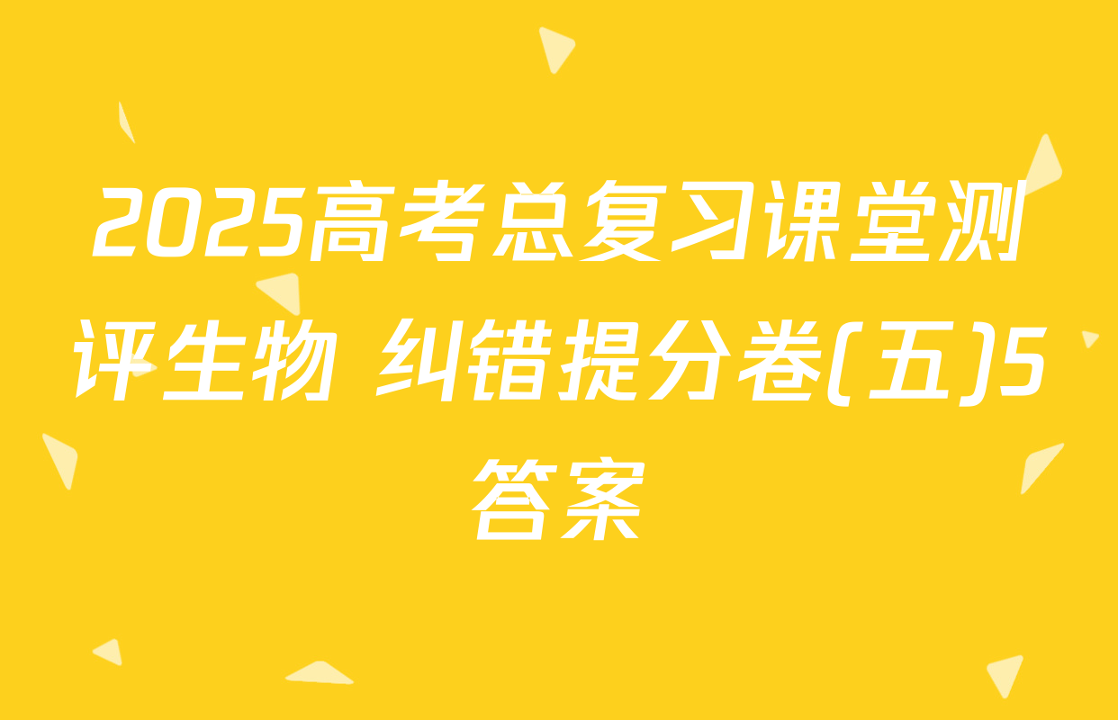 2025高考总复习课堂测评生物 纠错提分卷(五)5答案