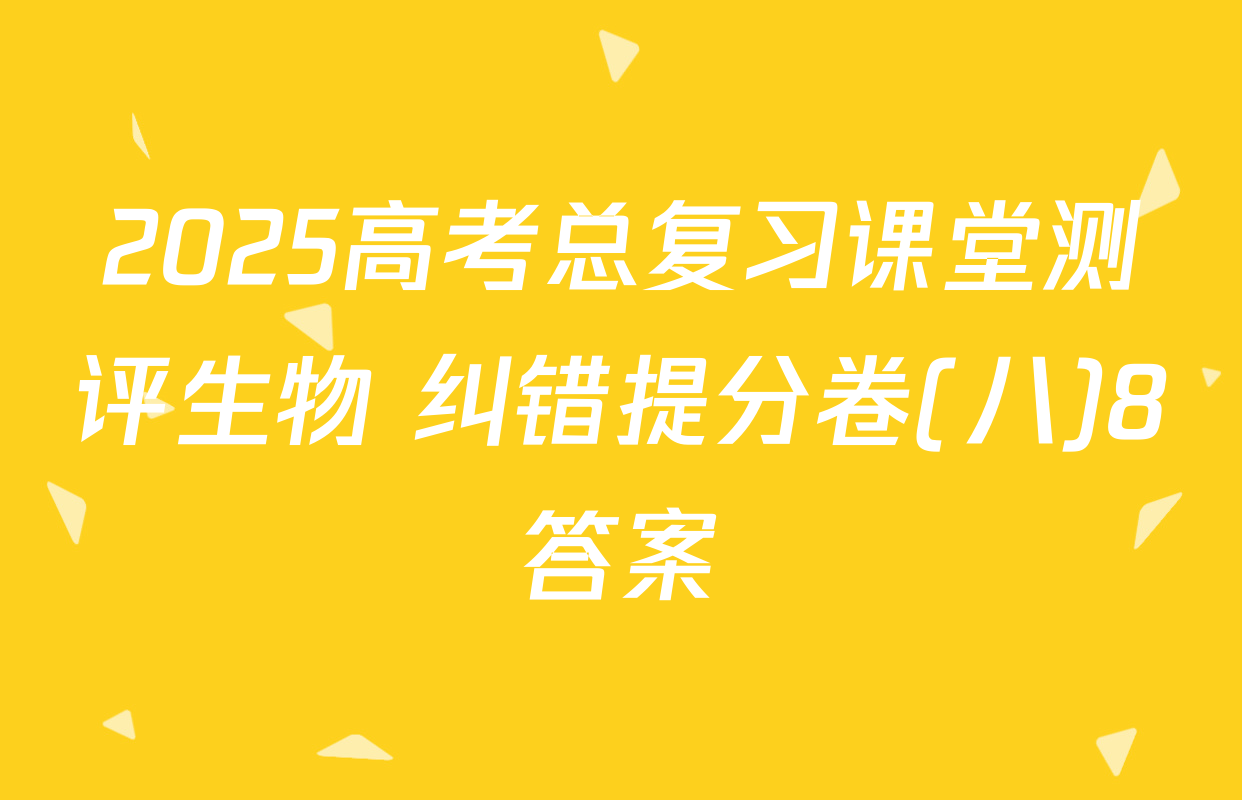 2025高考总复习课堂测评生物 纠错提分卷(八)8答案