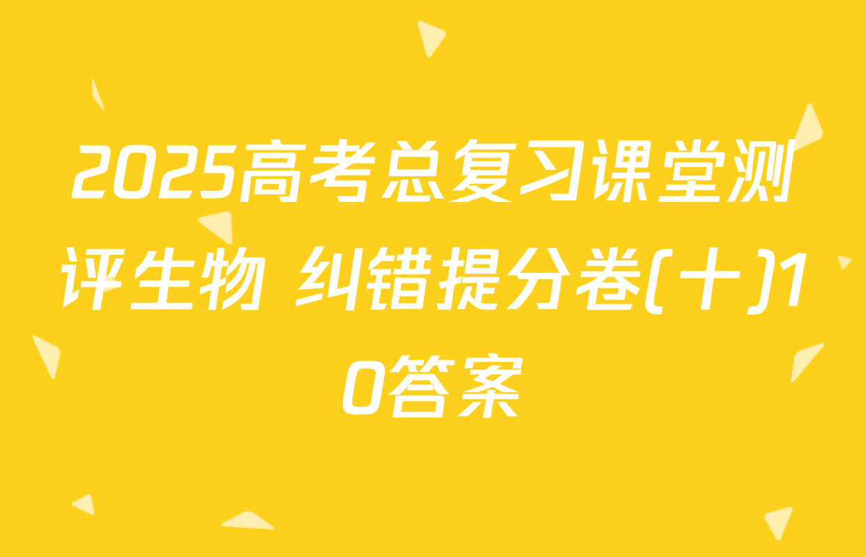 2025高考总复习课堂测评生物 纠错提分卷(十)10答案