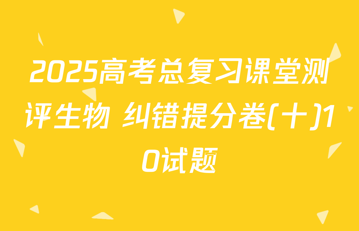 2025高考总复习课堂测评生物 纠错提分卷(十)10试题