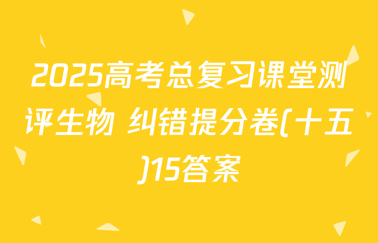 2025高考总复习课堂测评生物 纠错提分卷(十五)15答案