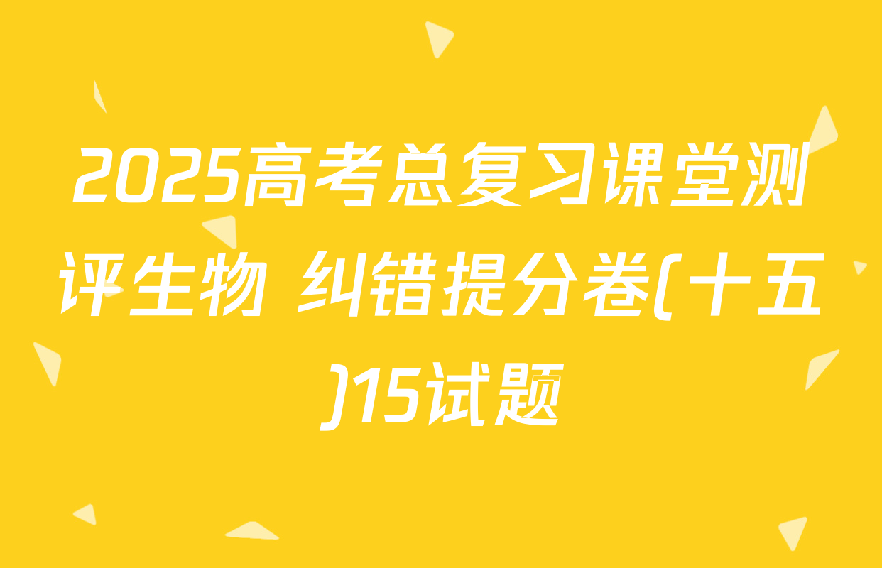 2025高考总复习课堂测评生物 纠错提分卷(十五)15试题