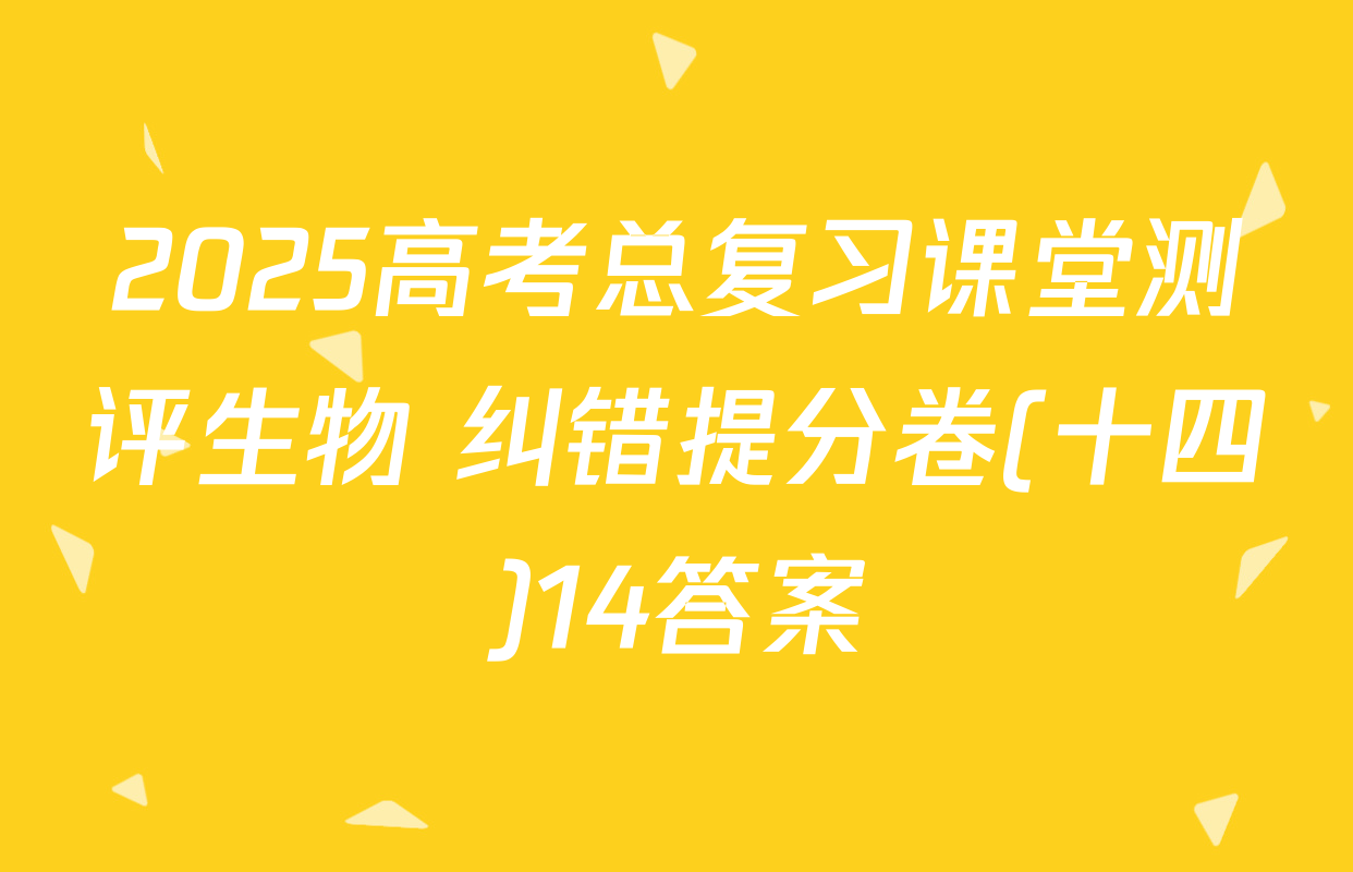 2025高考总复习课堂测评生物 纠错提分卷(十四)14答案