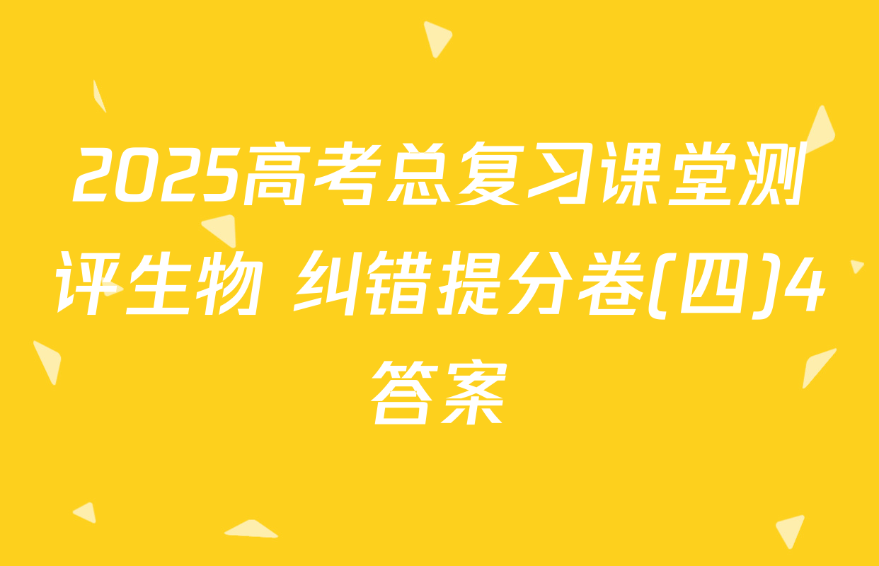 2025高考总复习课堂测评生物 纠错提分卷(四)4答案