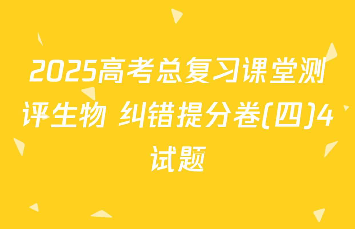 2025高考总复习课堂测评生物 纠错提分卷(四)4试题