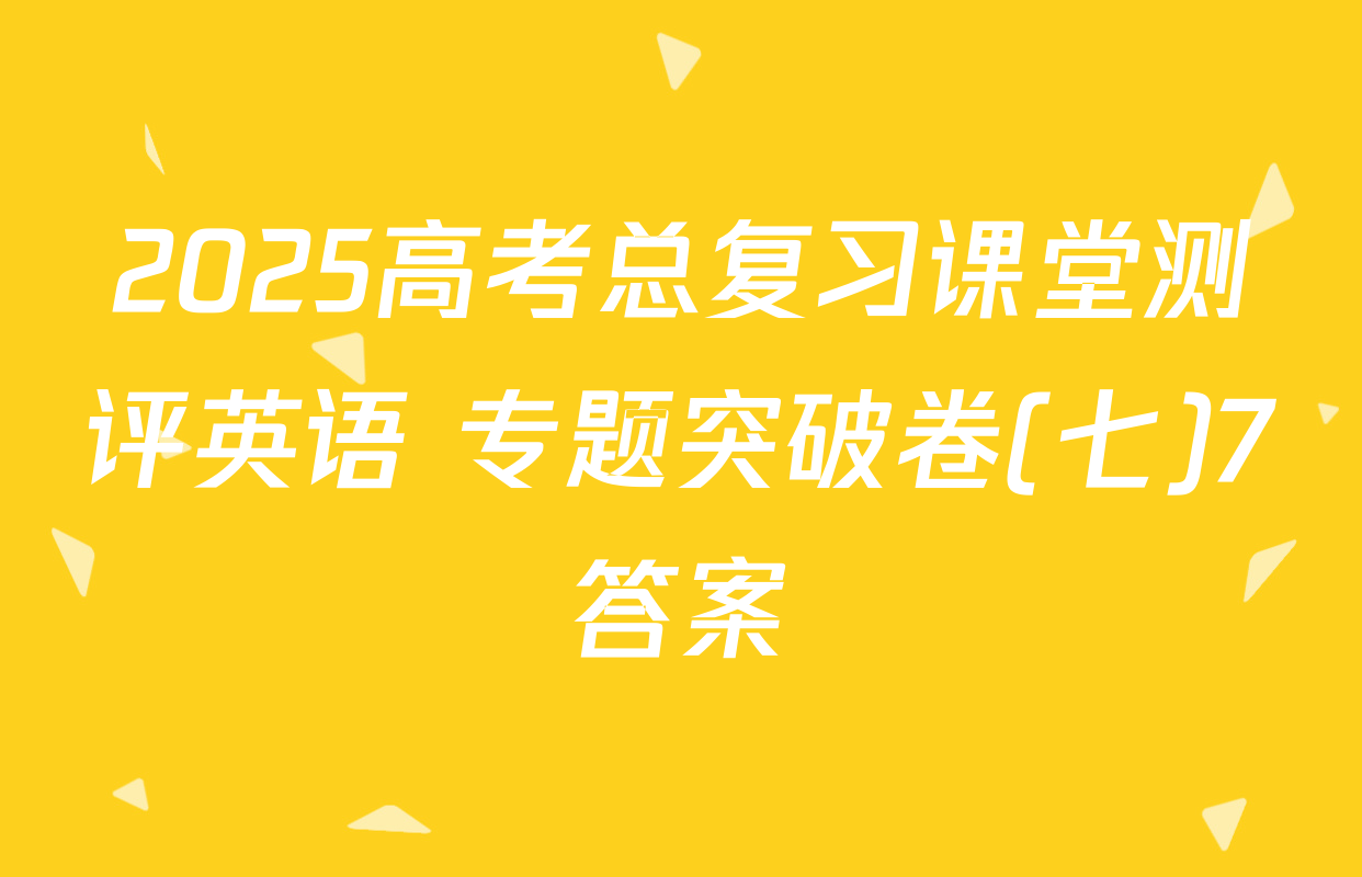 2025高考总复习课堂测评英语 专题突破卷(七)7答案