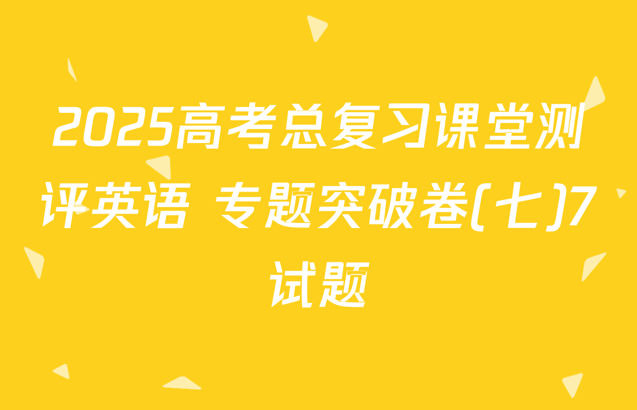 2025高考总复习课堂测评英语 专题突破卷(七)7试题