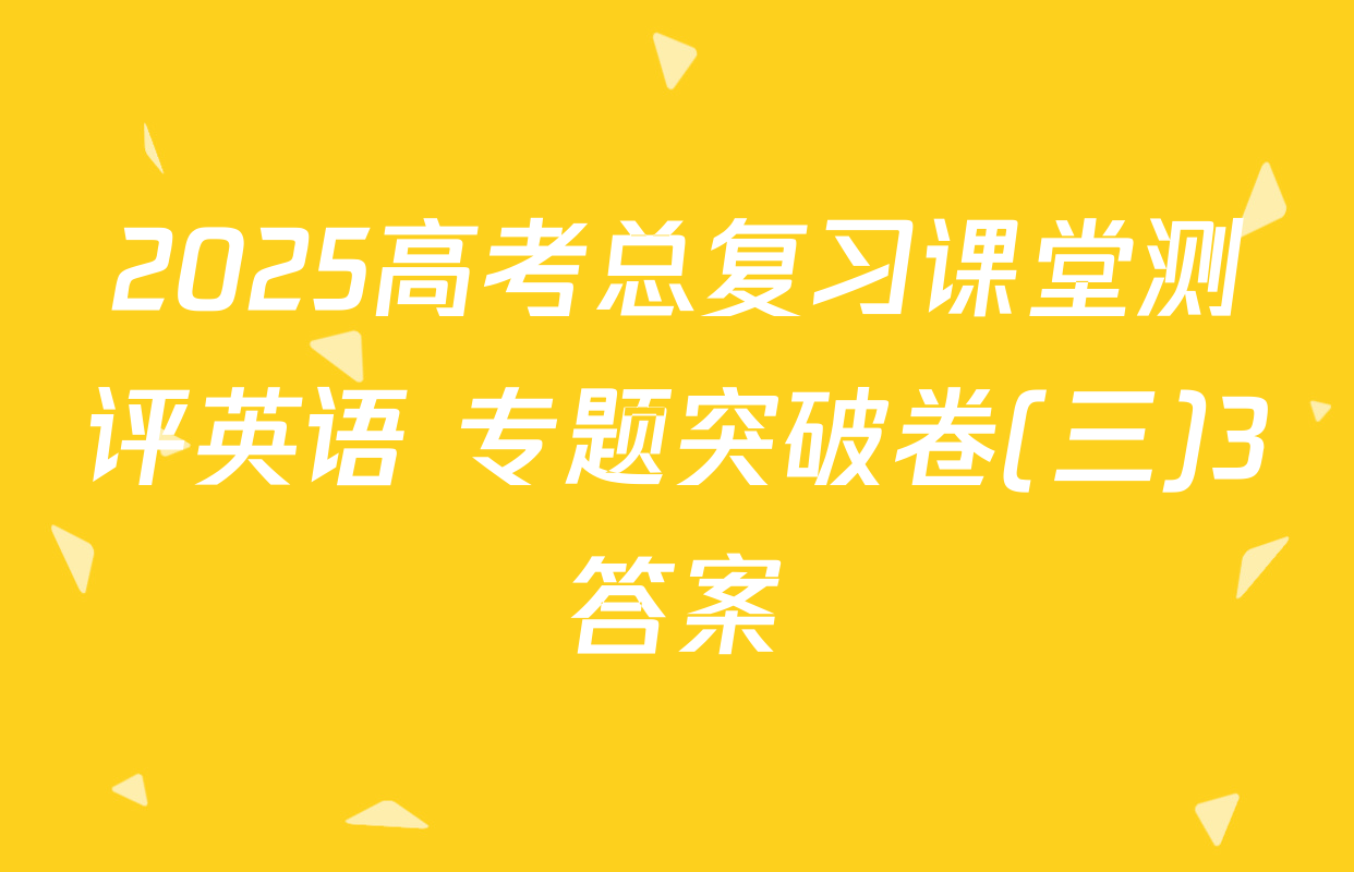 2025高考总复习课堂测评英语 专题突破卷(三)3答案