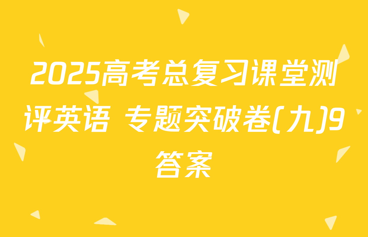 2025高考总复习课堂测评英语 专题突破卷(九)9答案