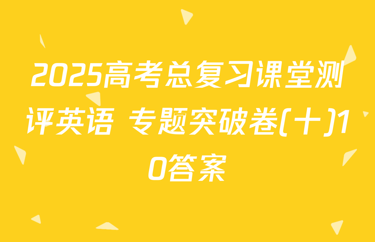 2025高考总复习课堂测评英语 专题突破卷(十)10答案