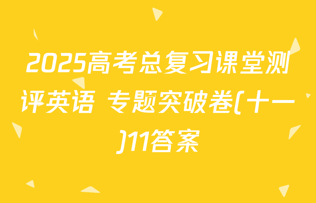 2025高考总复习课堂测评英语 专题突破卷(十一)11答案