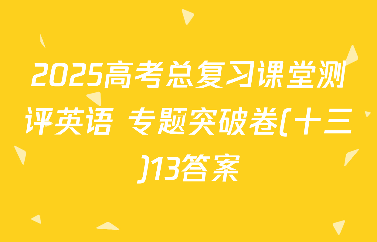 2025高考总复习课堂测评英语 专题突破卷(十三)13答案