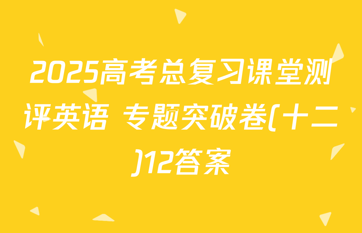 2025高考总复习课堂测评英语 专题突破卷(十二)12答案