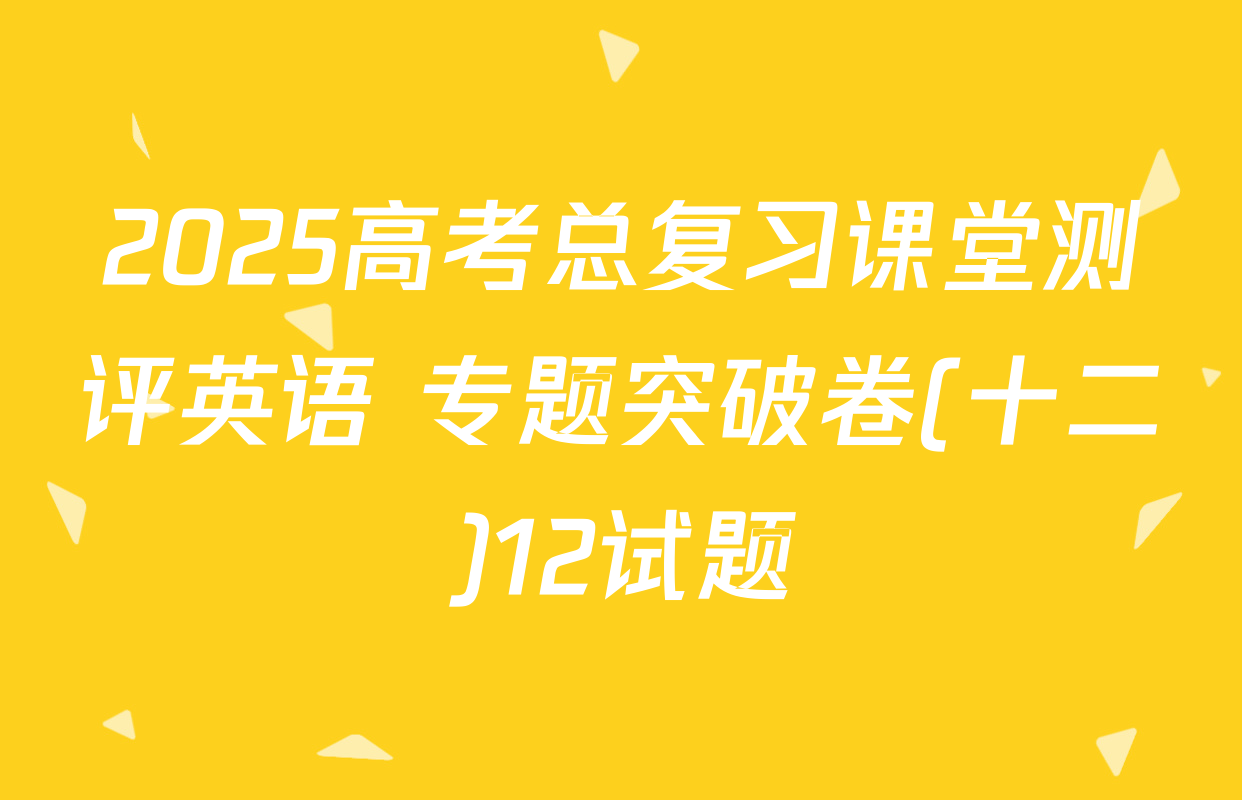 2025高考总复习课堂测评英语 专题突破卷(十二)12试题