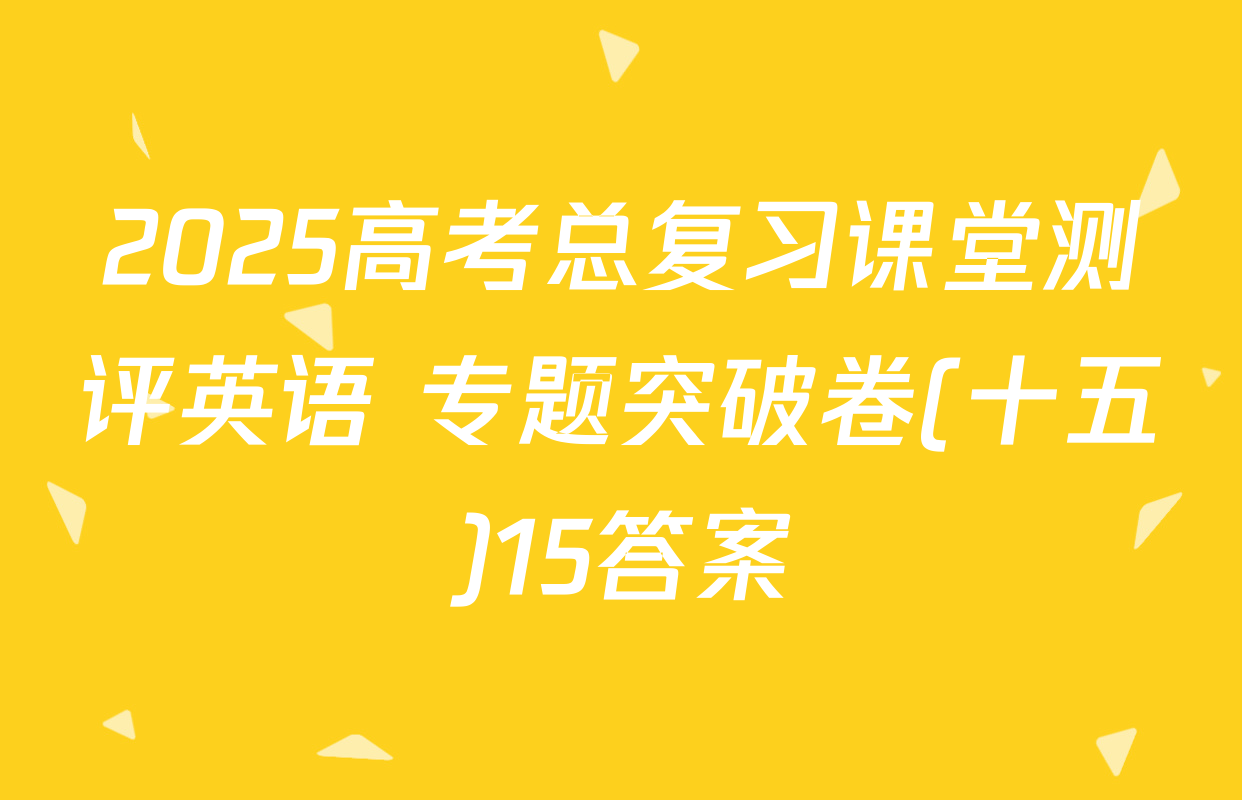 2025高考总复习课堂测评英语 专题突破卷(十五)15答案