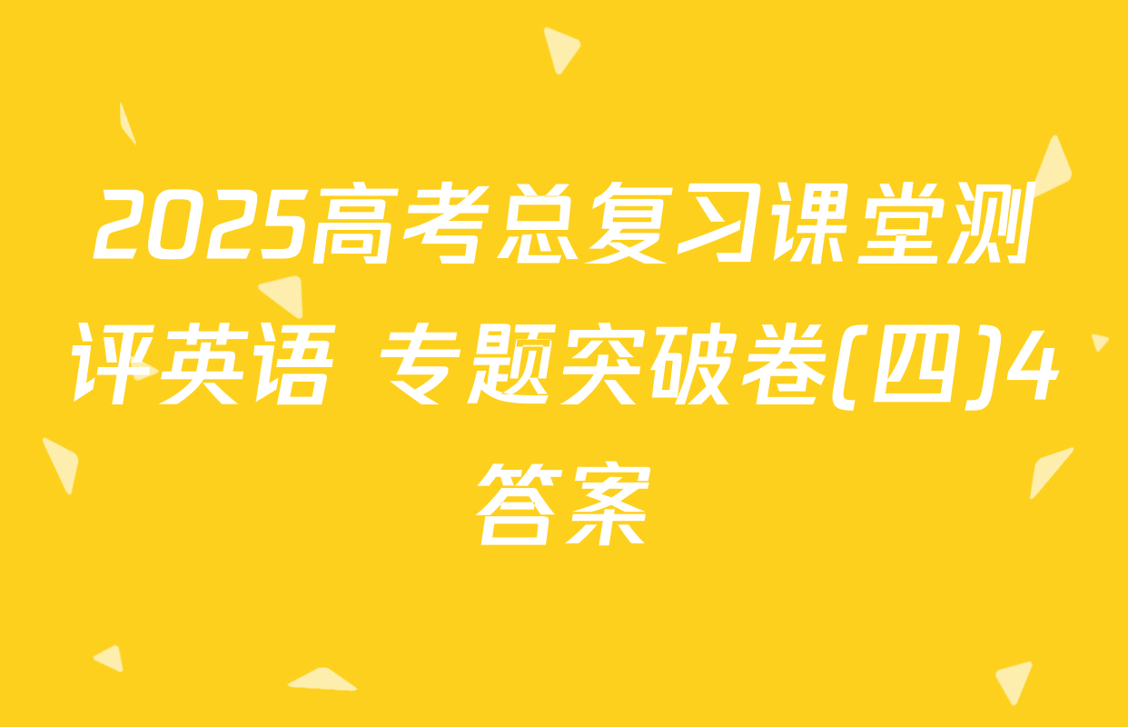 2025高考总复习课堂测评英语 专题突破卷(四)4答案