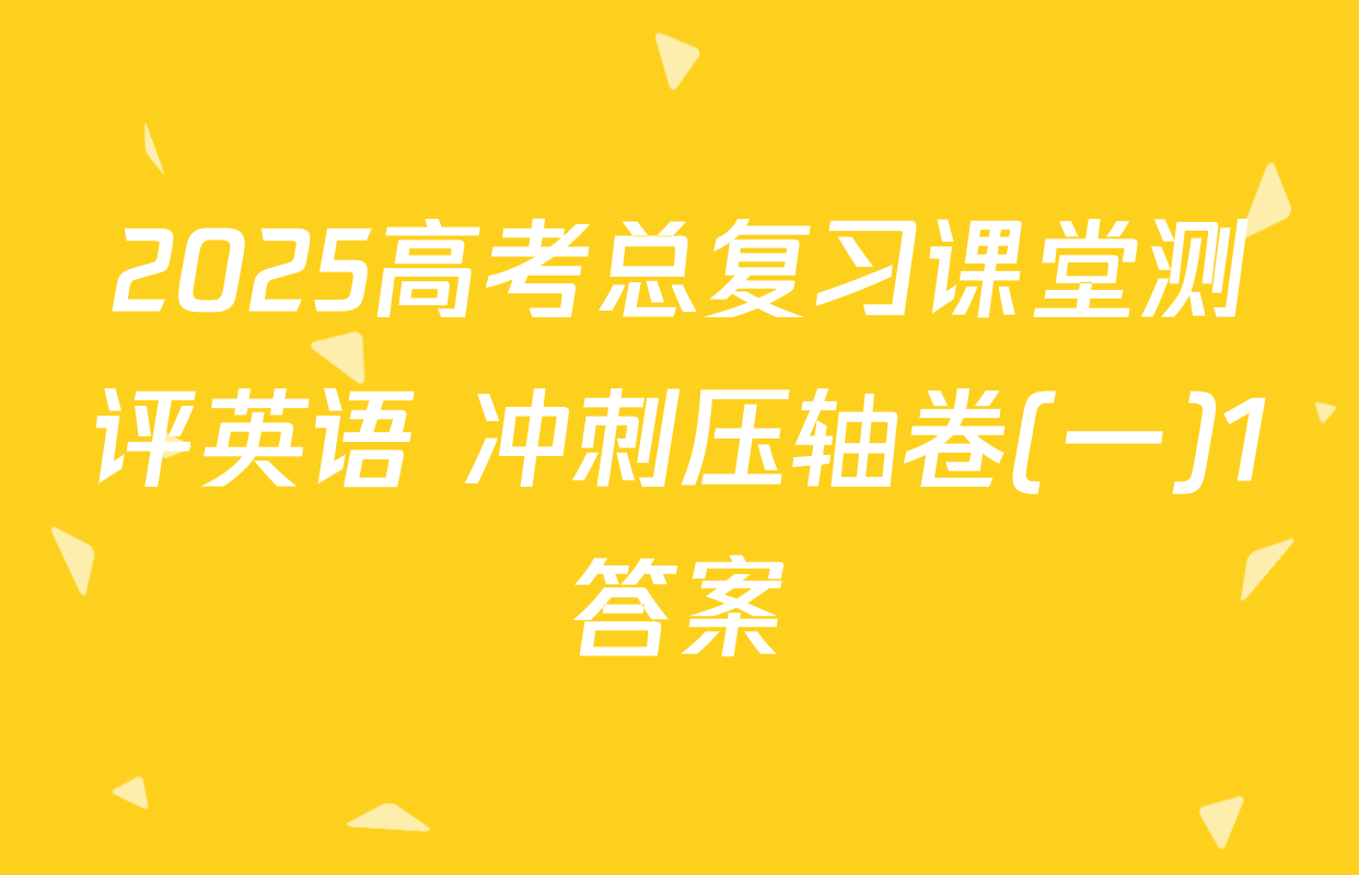 2025高考总复习课堂测评英语 冲刺压轴卷(一)1答案