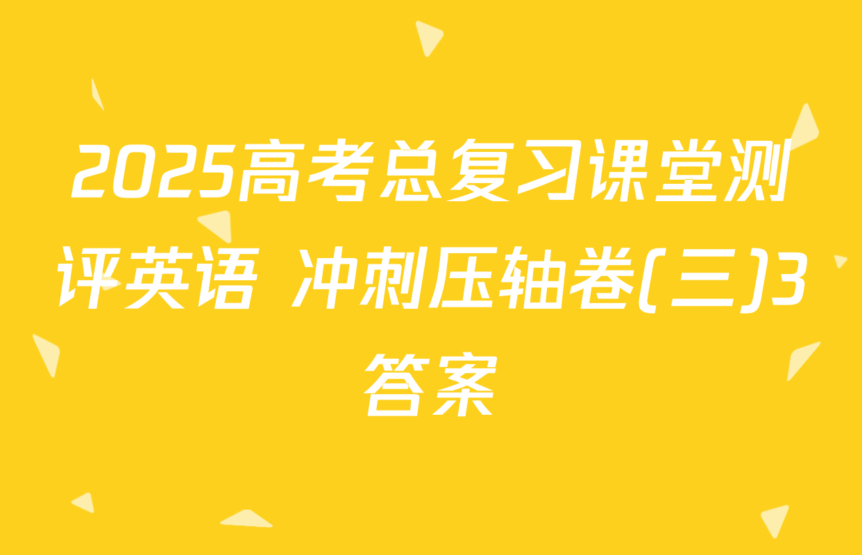 2025高考总复习课堂测评英语 冲刺压轴卷(三)3答案