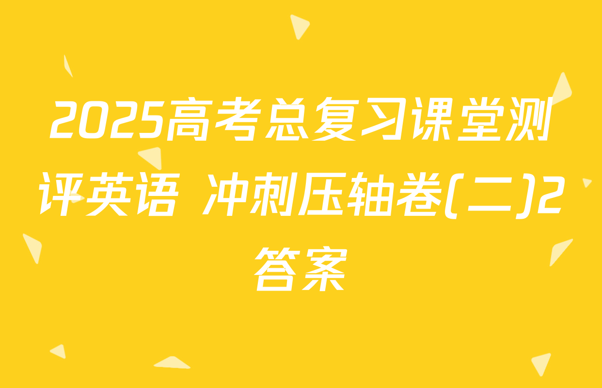 2025高考总复习课堂测评英语 冲刺压轴卷(二)2答案
