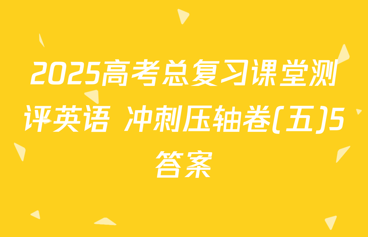 2025高考总复习课堂测评英语 冲刺压轴卷(五)5答案