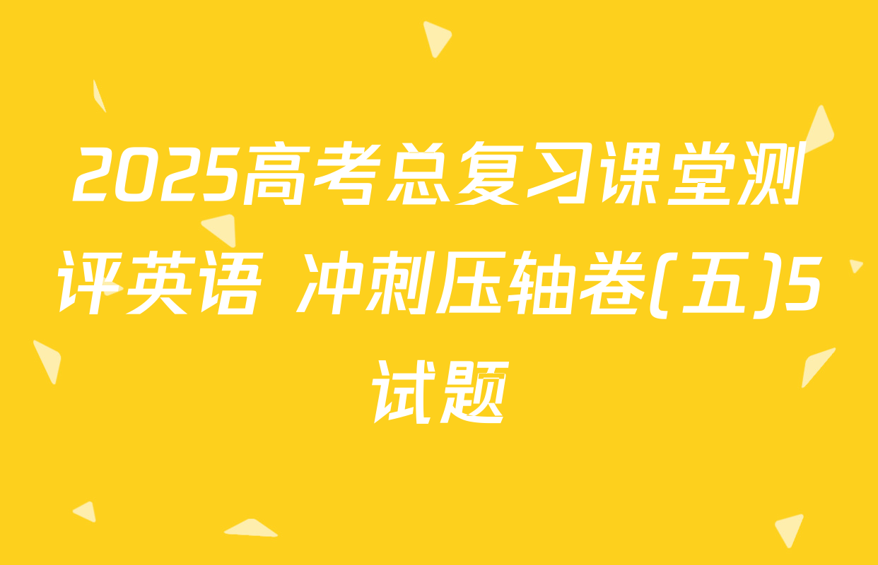2025高考总复习课堂测评英语 冲刺压轴卷(五)5试题