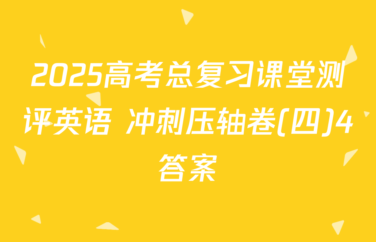 2025高考总复习课堂测评英语 冲刺压轴卷(四)4答案