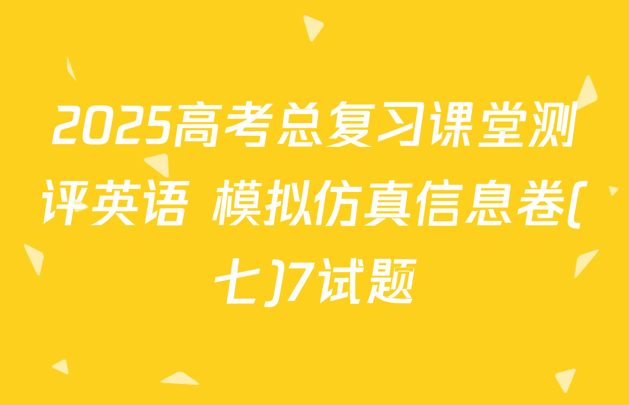 2025高考总复习课堂测评英语 模拟仿真信息卷(七)7试题
