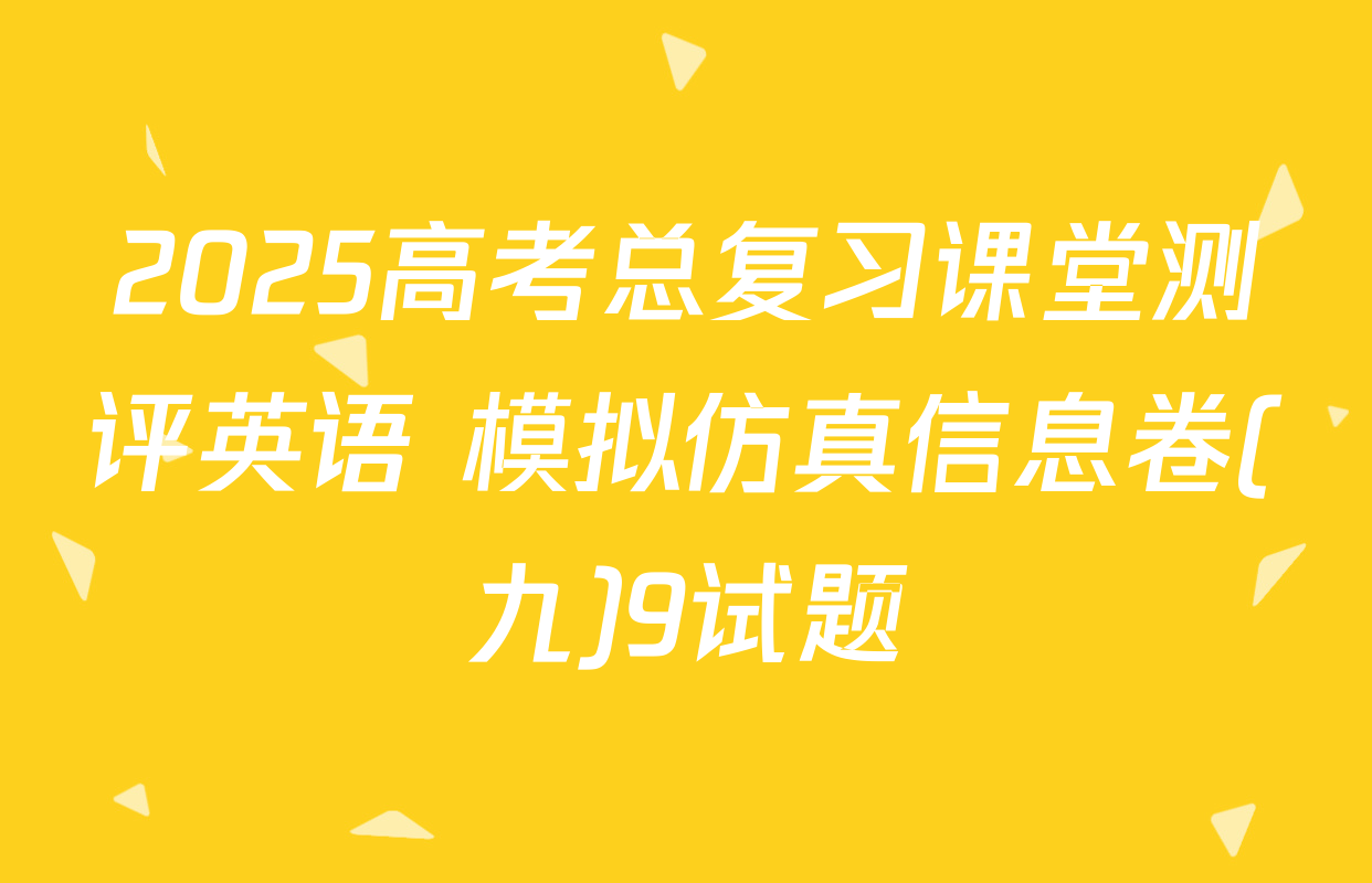 2025高考总复习课堂测评英语 模拟仿真信息卷(九)9试题