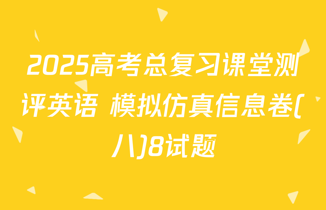 2025高考总复习课堂测评英语 模拟仿真信息卷(八)8试题