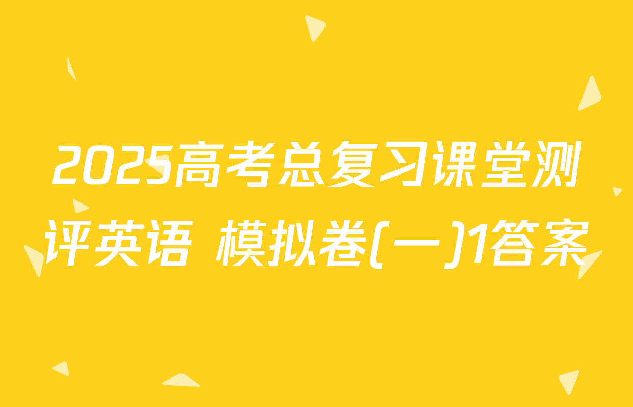 2025高考总复习课堂测评英语 模拟卷(一)1答案