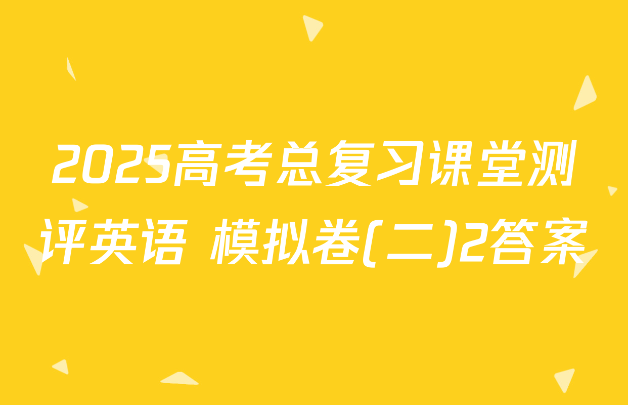 2025高考总复习课堂测评英语 模拟卷(二)2答案