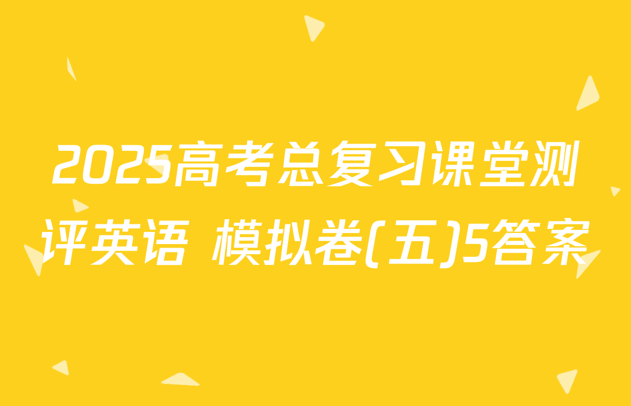 2025高考总复习课堂测评英语 模拟卷(五)5答案